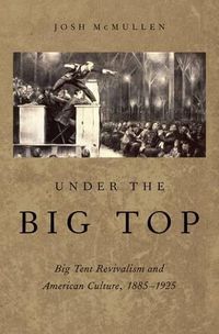 Cover image for Under the Big Top: Big Tent Revivalism and American Culture, 1885-1925