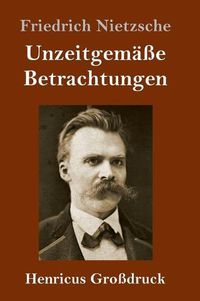 Cover image for Unzeitgemasse Betrachtungen (Grossdruck): David Strauss / Vom Nutzen und Nachteil der Historie fur das Leben / Schopenhauer als Erzieher / Richard Wagner in Bayreuth