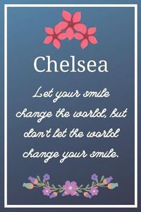 Cover image for Chelsea Let your smile change the world, but don't let the world change your smile.: Flower Girl Gifts for Chelsea Journal / Notebook / Diary / USA Gift (6 x 9 - 110 Blank Lined Pages)