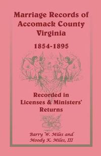 Cover image for Marriage Records of Accomack County, Virginia, 1854-1895 (Recorded in Licenses & Ministers' Returns)