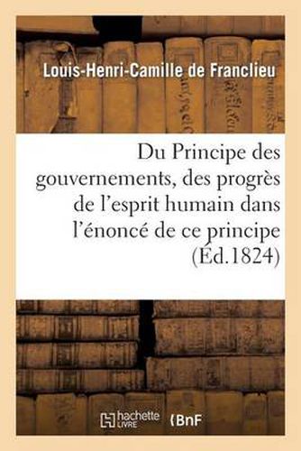 Du Principe Des Gouvernemens, Des Progres de l'Esprit Humain Dans l'Enonce de Ce Principe: Depuis Les Temps Anciens, Ceux de Ciceron Et Ceux Recens de Montesquieu