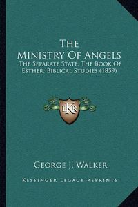 Cover image for The Ministry of Angels: The Separate State, the Book of Esther, Biblical Studies (1859)