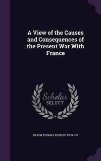 Cover image for A View of the Causes and Consequences of the Present War with France