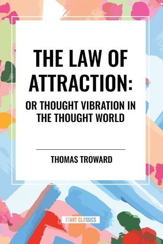 The Law of Attraction: Or Thought Vibration in the Thought World