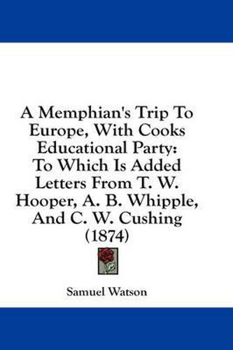A Memphian's Trip to Europe, with Cooks Educational Party: To Which Is Added Letters from T. W. Hooper, A. B. Whipple, and C. W. Cushing (1874)