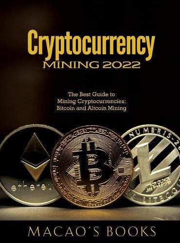 Cover image for Cryptocurrency Mining 2022: The Best Guide to Mining Cryptocurrencies: Bitcoin and Altcoin Mining