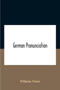 Cover image for German Pronunciation: Practice And Theory The Best German German Sounds, And How They Are Represented In Spelling The Letters Of The Alphabet, And Their Phonetic Values German Accent - Specimens