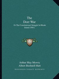 Cover image for The Dorr War: Or the Constitutional Struggle in Rhode Island (1901)