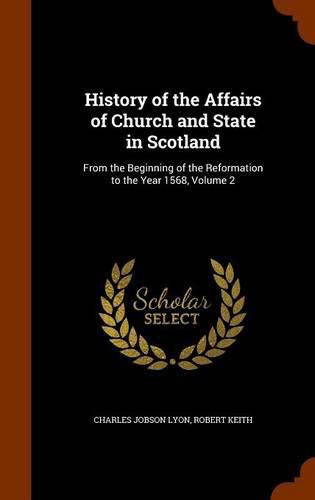 History of the Affairs of Church and State in Scotland: From the Beginning of the Reformation to the Year 1568, Volume 2