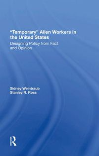 Cover image for Temporary Alien Workers In The United States: Designing Policy From Fact And Opinion