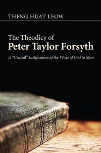 Cover image for The Theodicy of Peter Taylor Forsyth: A  Crucial  Justification of the Ways of God to Man