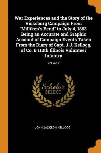 Cover image for War Experiences and the Story of the Vicksburg Campaign from Milliken's Bend to July 4, 1863; Being an Accurate and Graphic Account of Campaign Events Taken from the Diary of Capt. J.J. Kellogg, of Co. B 113th Illinois Volunteer Infantry; Volume 2