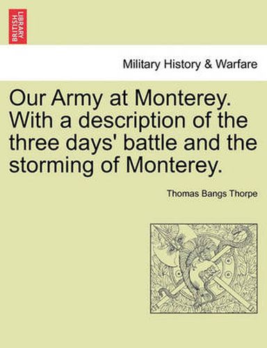 Our Army at Monterey. with a Description of the Three Days' Battle and the Storming of Monterey.
