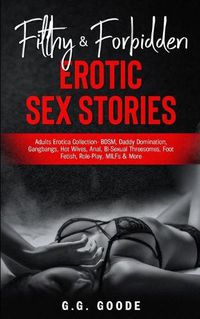 Cover image for Filthy & Forbidden Erotic Sex Stories: Adults Erotica Collection- BDSM, Daddy Domination, Gang Bangs, Hot Wives, Anal, Bi-Sexual Threesomes, Foot Fetish, Role-Play, MILFs& More