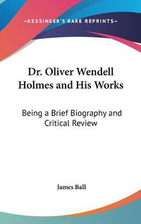 Cover image for Dr. Oliver Wendell Holmes and His Works: Being a Brief Biography and Critical Review