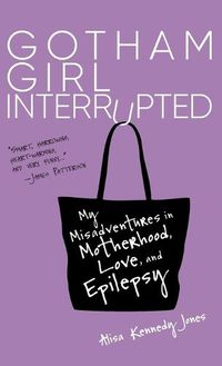 Cover image for Gotham Girl Interrupted: My Misadventures in Motherhood, Love, and Epilepsy