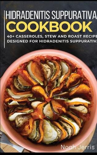 Hidradenitis Suppurativa Cookbook: 40+ Casseroles, Stew and Roast recipes designed for Hidradenitis Suppurativa diet