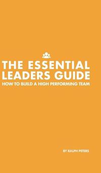 Cover image for The Essential Leaders Guide: How to Build a High Performing Team