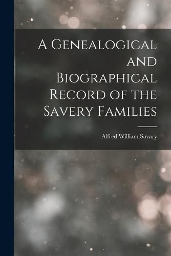 Cover image for A Genealogical and Biographical Record of the Savery Families