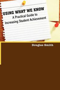 Cover image for Using What We Know: A Practical Guide to Increasing Student Achievement