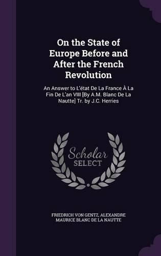 On the State of Europe Before and After the French Revolution: An Answer to L'Etat de La France a la Fin de L'An VIII [By A.M. Blanc de La Nautte] Tr. by J.C. Herries