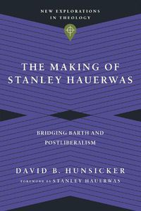 Cover image for The Making of Stanley Hauerwas - Bridging Barth and Postliberalism