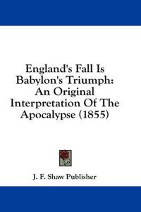 Cover image for England's Fall Is Babylon's Triumph: An Original Interpretation of the Apocalypse (1855)