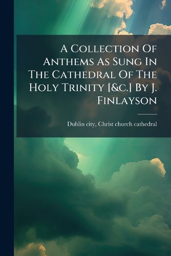 Cover image for A Collection of Anthems as Sung in the Cathedral of the Holy Trinity [&C.] by J. Finlayson