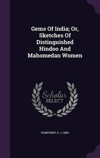 Cover image for Gems of India; Or, Sketches of Distinguished Hindoo and Mahomedan Women