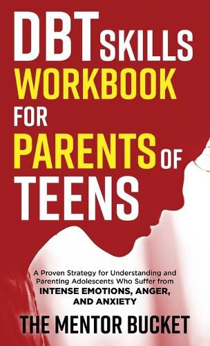 Cover image for DBT Skills Workbook for Parents of Teens - A Proven Strategy for Understanding and Parenting Adolescents Who Suffer from Intense Emotions, Anger, and Anxiety