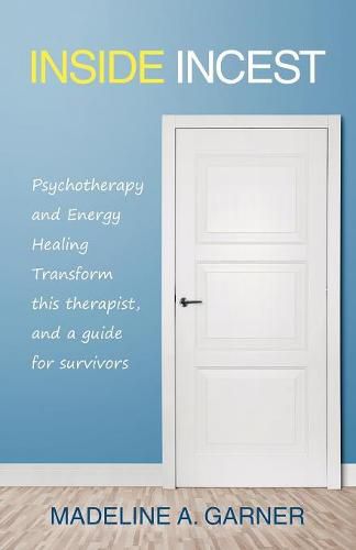 Cover image for Inside Incest: Psychotherapy and Energy Healing Transform This Therapist, and a Guide for Survivors