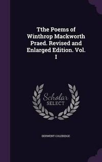 Cover image for Tthe Poems of Winthrop Mackworth Praed. Revised and Enlarged Edition. Vol. I