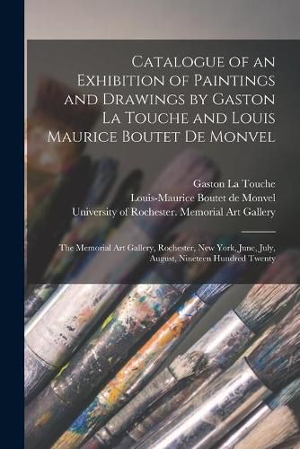 Catalogue of an Exhibition of Paintings and Drawings by Gaston La Touche and Louis Maurice Boutet De Monvel: the Memorial Art Gallery, Rochester, New York, June, July, August, Nineteen Hundred Twenty