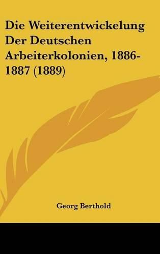 Cover image for Die Weiterentwickelung Der Deutschen Arbeiterkolonien, 1886-1887 (1889)