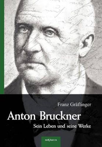 Cover image for Anton Bruckner - Sein Leben und seine Werke. Eine Biographie: Mit 11 Bild- u. Faksimile-Beilagen