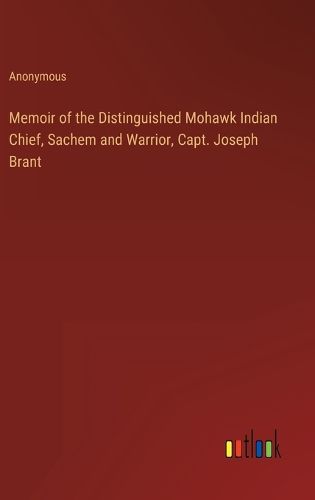 Cover image for Memoir of the Distinguished Mohawk Indian Chief, Sachem and Warrior, Capt. Joseph Brant