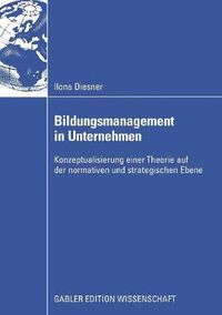 Cover image for Bildungsmanagement in Unternehmen: Konzeptualisierung einer Theorie auf der normativen und strategischen Ebene