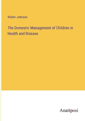 Cover image for The Domestic Management of Children in Health and Disease