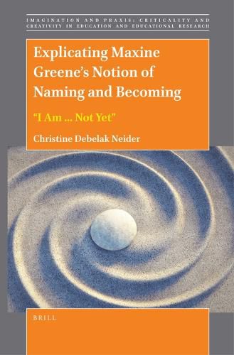 Cover image for Explicating Maxine Greene's Notion of Naming and Becoming:  I Am ... Not Yet