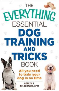 Cover image for The Everything Essential Dog Training and Tricks Book: All You Need to Train Your Dog in No Time