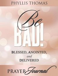 Cover image for Be BAD! Prayer Journal: Blessed, Anointed, and Delivered