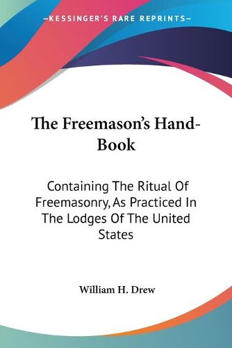 Cover image for The Freemason's Hand-Book: Containing The Ritual Of Freemasonry, As Practiced In The Lodges Of The United States