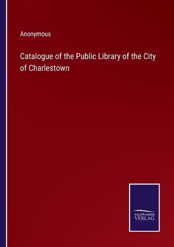 Cover image for Catalogue of the Public Library of the City of Charlestown