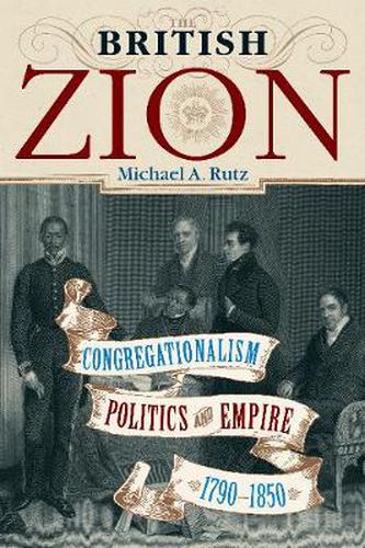 Cover image for The British Zion: Congregationalism, Politics, and Empire, 1790-1850
