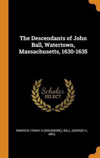 Cover image for The Descendants of John Ball, Watertown, Massachusetts, 1630-1635