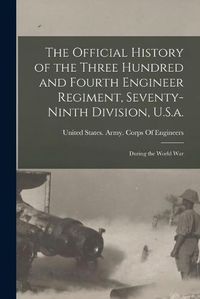 Cover image for The Official History of the Three Hundred and Fourth Engineer Regiment, Seventy-Ninth Division, U.S.a.