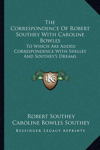 The Correspondence of Robert Southey with Caroline Bowles: To Which Are Added Correspondence with Shelley and Southey's Dreams