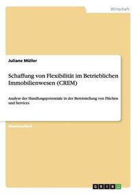 Cover image for Schaffung von Flexibilitat im Betrieblichen Immobilienwesen (CREM): Analyse der Handlungspotentiale in der Bereitstellung von Flachen und Services