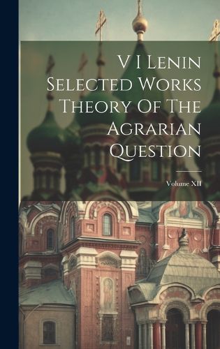 Cover image for V I Lenin Selected Works Theory Of The Agrarian Question; Volume XII