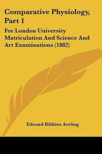 Cover image for Comparative Physiology, Part 1: For London University Matriculation and Science and Art Examinations (1882)